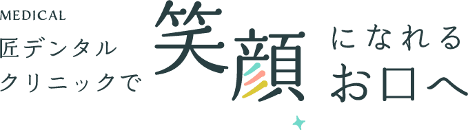 MEDICAL 匠デンタルクリニックで笑顔になれるお口へ