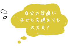 自分の診療に子どもを連れても大丈夫?
